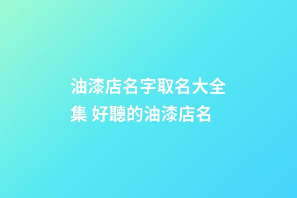 油漆店名字取名大全集 好聽的油漆店名-第1張-店鋪起名-玄機派